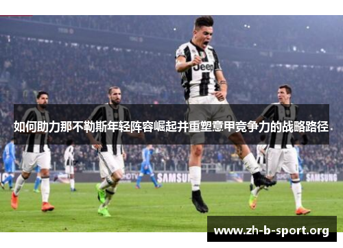 如何助力那不勒斯年轻阵容崛起并重塑意甲竞争力的战略路径