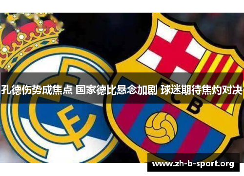 孔德伤势成焦点 国家德比悬念加剧 球迷期待焦灼对决