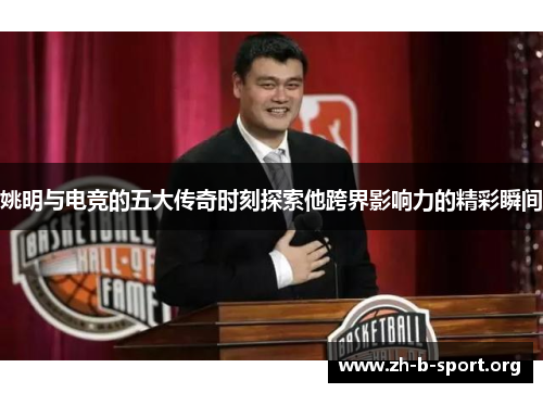 姚明与电竞的五大传奇时刻探索他跨界影响力的精彩瞬间 姚明与电竞的五大传奇时刻探索他跨界影响力的精彩瞬间