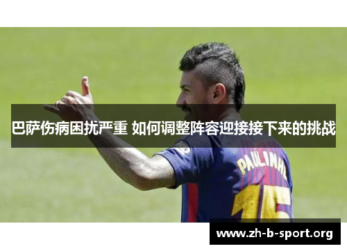 巴萨伤病困扰严重 如何调整阵容迎接接下来的挑战 巴萨伤病困扰严重 如何调整阵容迎接接下来的挑战