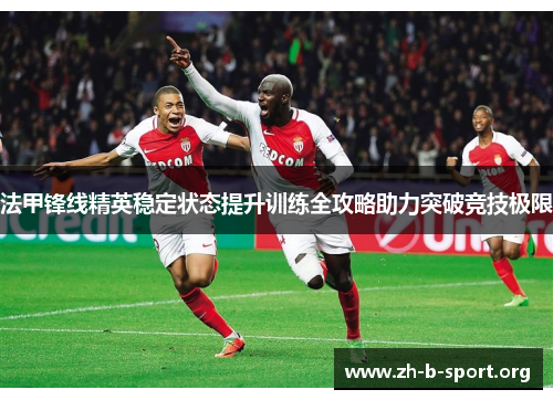 法甲锋线精英稳定状态提升训练全攻略助力突破竞技极限 法甲锋线精英稳定状态提升训练全攻略助力突破竞技极限