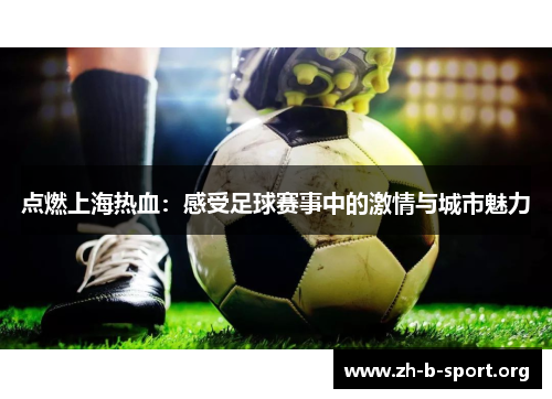点燃上海热血：感受足球赛事中的激情与城市魅力