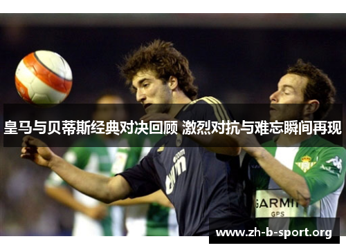 皇马与贝蒂斯经典对决回顾 激烈对抗与难忘瞬间再现 皇马与贝蒂斯经典对决回顾 激烈对抗与难忘瞬间再现