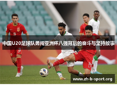 中国U20足球队勇闯亚洲杯八强背后的奋斗与坚持故事 中国U20足球队勇闯亚洲杯八强背后的奋斗与坚持故事