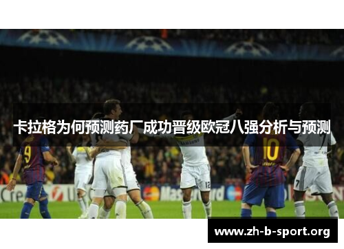 卡拉格为何预测药厂成功晋级欧冠八强分析与预测 卡拉格为何预测药厂成功晋级欧冠八强分析与预测
