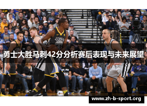 勇士大胜马刺42分分析赛后表现与未来展望