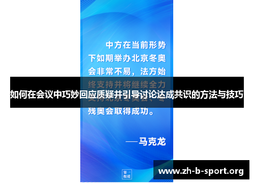 如何在会议中巧妙回应质疑并引导讨论达成共识的方法与技巧 如何在会议中巧妙回应质疑并引导讨论达成共识的方法与技巧