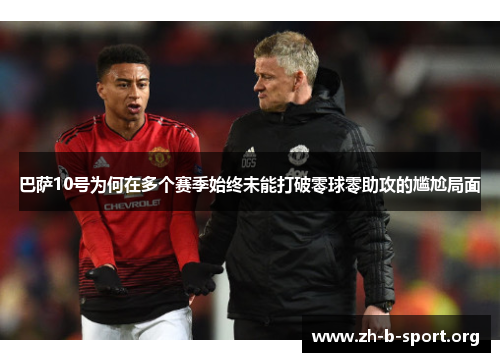 巴萨10号为何在多个赛季始终未能打破零球零助攻的尴尬局面 巴萨10号为何在多个赛季始终未能打破零球零助攻的尴尬局面