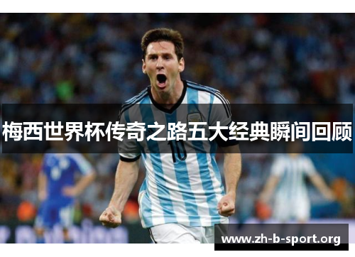 梅西世界杯传奇之路五大经典瞬间回顾