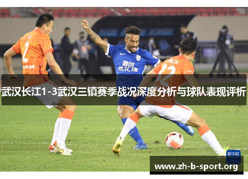 武汉长江1-3武汉三镇赛季战况深度分析与球队表现评析 武汉长江1-3武汉三镇赛季战况深度分析与球队表现评析