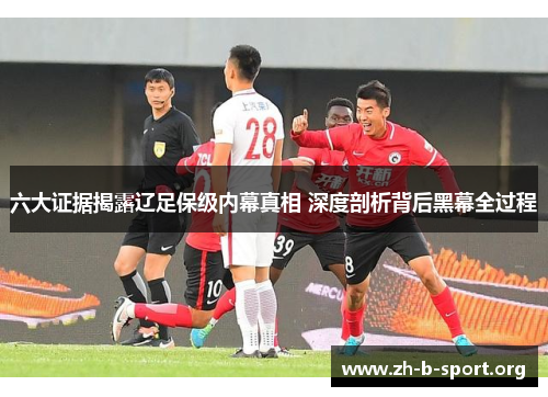 六大证据揭露辽足保级内幕真相 深度剖析背后黑幕全过程 六大证据揭露辽足保级内幕真相 深度剖析背后黑幕全过程