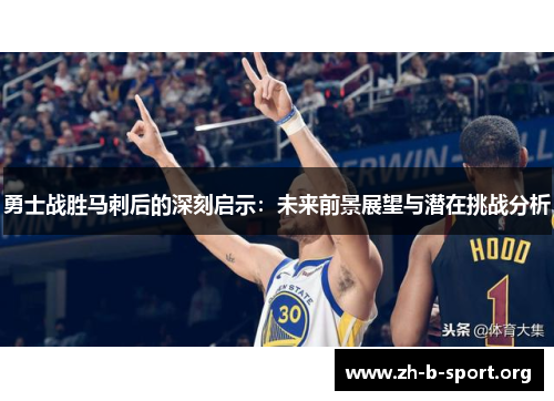 勇士战胜马刺后的深刻启示：未来前景展望与潜在挑战分析