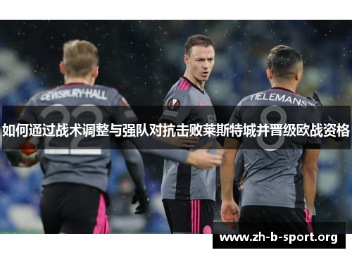 如何通过战术调整与强队对抗击败莱斯特城并晋级欧战资格 如何通过战术调整与强队对抗击败莱斯特城并晋级欧战资格