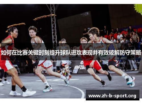 如何在比赛关键时刻提升球队进攻表现并有效破解防守策略 如何在比赛关键时刻提升球队进攻表现并有效破解防守策略