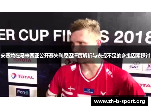 安赛龙在马来西亚公开赛失利原因深度解析与表现不足的多维因素探讨 安赛龙在马来西亚公开赛失利原因深度解析与表现不足的多维因素探讨