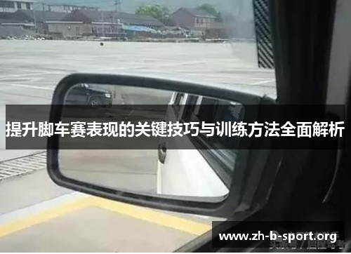 提升脚车赛表现的关键技巧与训练方法全面解析 提升脚车赛表现的关键技巧与训练方法全面解析