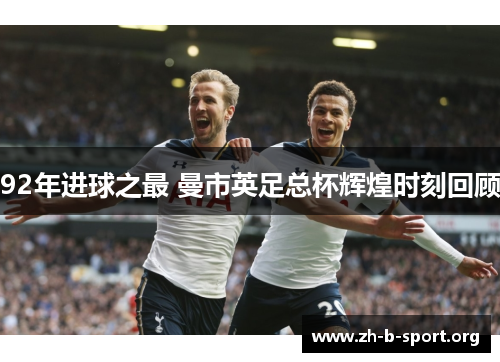 92年进球之最 曼市英足总杯辉煌时刻回顾 92年进球之最 曼市英足总杯辉煌时刻回顾