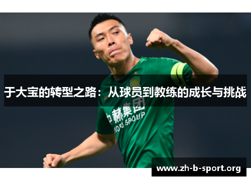 于大宝的转型之路:从球员到教练的成长与挑战 于大宝的转型之路:从球员到教练的成长与挑战