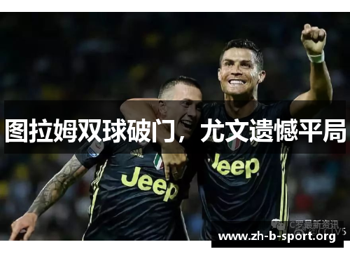 图拉姆双球破门，尤文遗憾平局