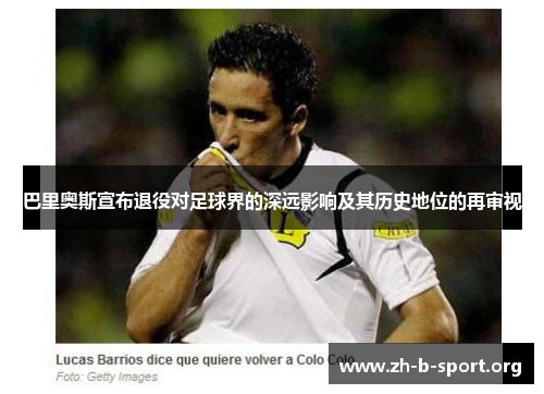 巴里奥斯宣布退役对足球界的深远影响及其历史地位的再审视 巴里奥斯宣布退役对足球界的深远影响及其历史地位的再审视