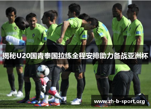 揭秘U20国青泰国拉练全程安排助力备战亚洲杯 揭秘U20国青泰国拉练全程安排助力备战亚洲杯