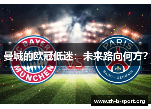 曼城的欧冠低迷:未来路向何方? 曼城的欧冠低迷:未来路向何方?