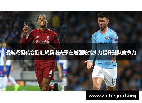 曼城冬窗转会瞄准胡桑诺夫意在增强防线实力提升球队竞争力 曼城冬窗转会瞄准胡桑诺夫意在增强防线实力提升球队竞争力