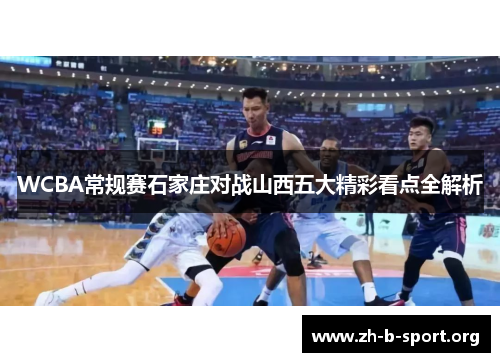 WCBA常规赛石家庄对战山西五大精彩看点全解析 WCBA常规赛石家庄对战山西五大精彩看点全解析
