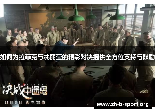 如何为拉菲克与冼丽莹的精彩对决提供全方位支持与鼓励 如何为拉菲克与冼丽莹的精彩对决提供全方位支持与鼓励