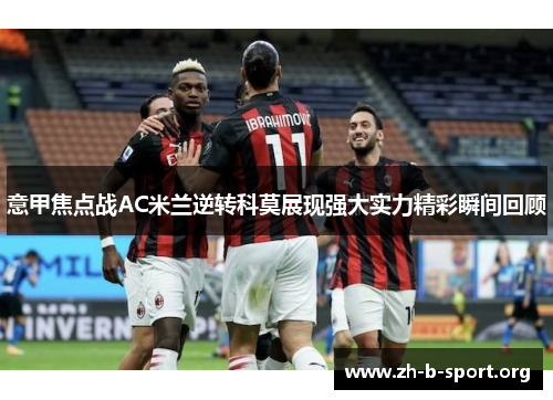 意甲焦点战AC米兰逆转科莫展现强大实力精彩瞬间回顾 意甲焦点战AC米兰逆转科莫展现强大实力精彩瞬间回顾