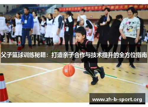 父子篮球训练秘籍:打造亲子合作与技术提升的全方位指南 父子篮球训练秘籍:打造亲子合作与技术提升的全方位指南