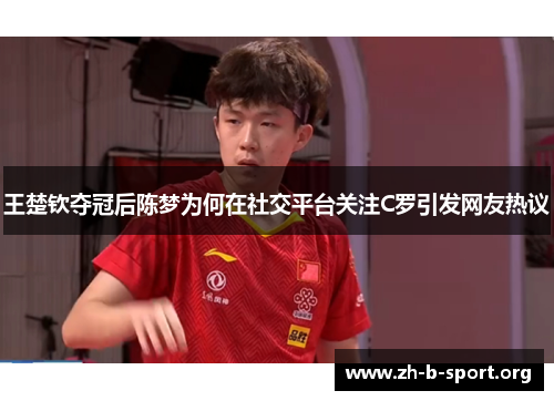 王楚钦夺冠后陈梦为何在社交平台关注C罗引发网友热议