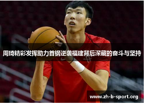 周琦精彩发挥助力首钢逆袭福建背后深藏的奋斗与坚持 周琦精彩发挥助力首钢逆袭福建背后深藏的奋斗与坚持