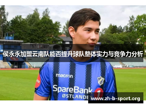 侯永永加盟云南队能否提升球队整体实力与竞争力分析 侯永永加盟云南队能否提升球队整体实力与竞争力分析