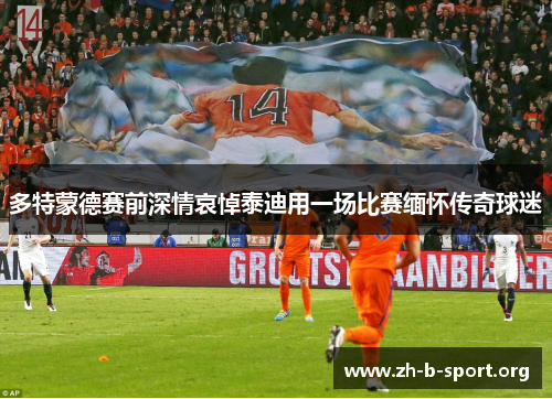 多特蒙德赛前深情哀悼泰迪用一场比赛缅怀传奇球迷