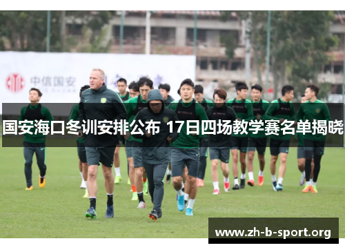 国安海口冬训安排公布 17日四场教学赛名单揭晓 国安海口冬训安排公布 17日四场教学赛名单揭晓