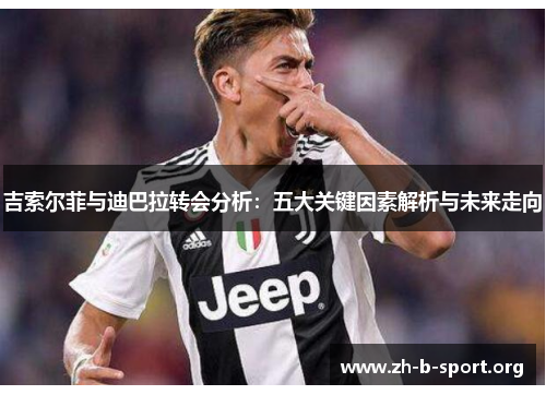 吉索尔菲与迪巴拉转会分析:五大关键因素解析与未来走向 吉索尔菲与迪巴拉转会分析:五大关键因素解析与未来走向