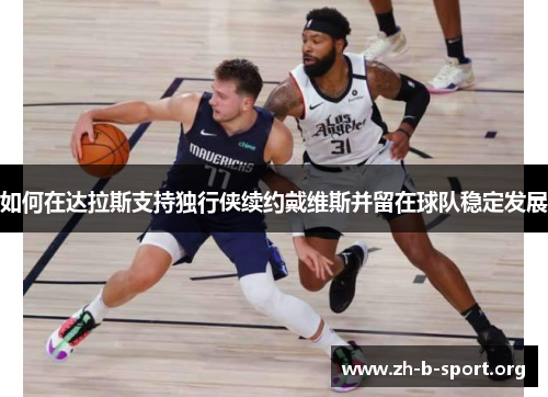 如何在达拉斯支持独行侠续约戴维斯并留在球队稳定发展