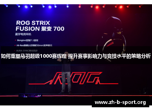 如何重塑马羽超级1000赛辉煌 提升赛事影响力与竞技水平的策略分析 如何重塑马羽超级1000赛辉煌 提升赛事影响力与竞技水平的策略分析