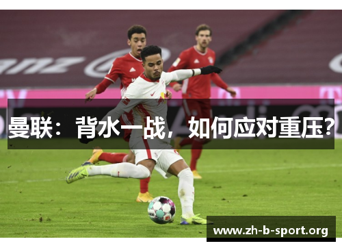 曼联:背水一战,如何应对重压? 曼联:背水一战,如何应对重压?