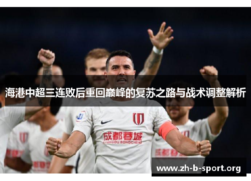 海港中超三连败后重回巅峰的复苏之路与战术调整解析