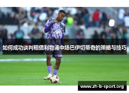 如何成功谈判租借利物浦中场巴伊切蒂奇的策略与技巧 如何成功谈判租借利物浦中场巴伊切蒂奇的策略与技巧