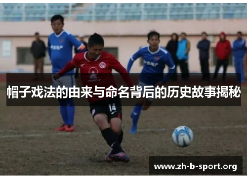 帽子戏法的由来与命名背后的历史故事揭秘