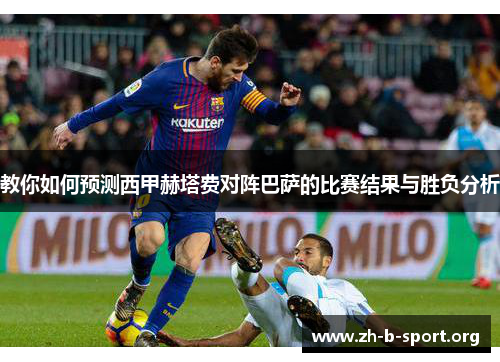 教你如何预测西甲赫塔费对阵巴萨的比赛结果与胜负分析 教你如何预测西甲赫塔费对阵巴萨的比赛结果与胜负分析