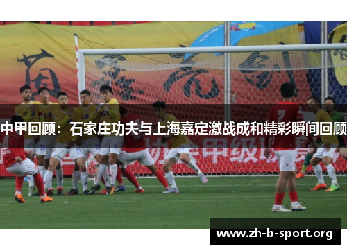 中甲回顾:石家庄功夫与上海嘉定激战成和精彩瞬间回顾 中甲回顾:石家庄功夫与上海嘉定激战成和精彩瞬间回顾