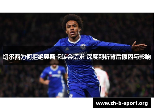 切尔西为何拒绝奥斯卡转会请求 深度剖析背后原因与影响