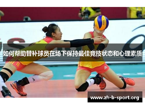 如何帮助替补球员在场下保持最佳竞技状态和心理素质 如何帮助替补球员在场下保持最佳竞技状态和心理素质