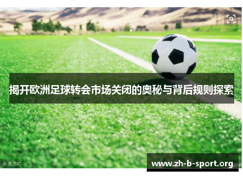 揭开欧洲足球转会市场关闭的奥秘与背后规则探索 揭开欧洲足球转会市场关闭的奥秘与背后规则探索
