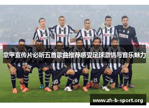 意甲宣传片必听五首歌曲推荐感受足球激情与音乐魅力 意甲宣传片必听五首歌曲推荐感受足球激情与音乐魅力