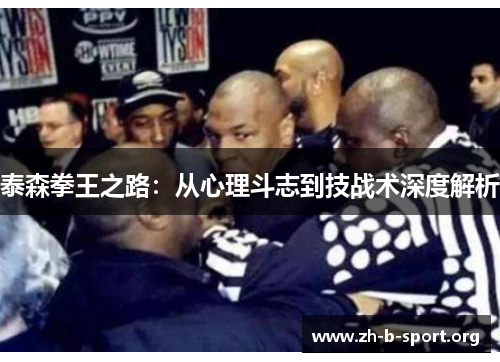 泰森拳王之路:从心理斗志到技战术深度解析 泰森拳王之路:从心理斗志到技战术深度解析